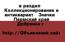  в раздел : Коллекционирование и антиквариат » Значки . Пермский край,Добрянка г.